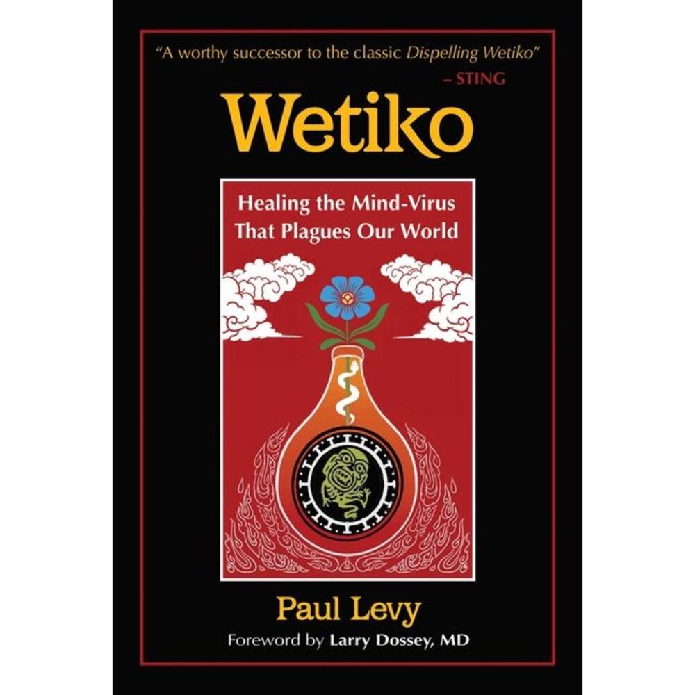 Wetiko: Healing the Mind-Virus That Plagues Our World -- Paul Levy